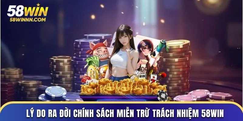 Nguyên nhân chính sách miễn trừ trách nhiệm 58Win thành lập
