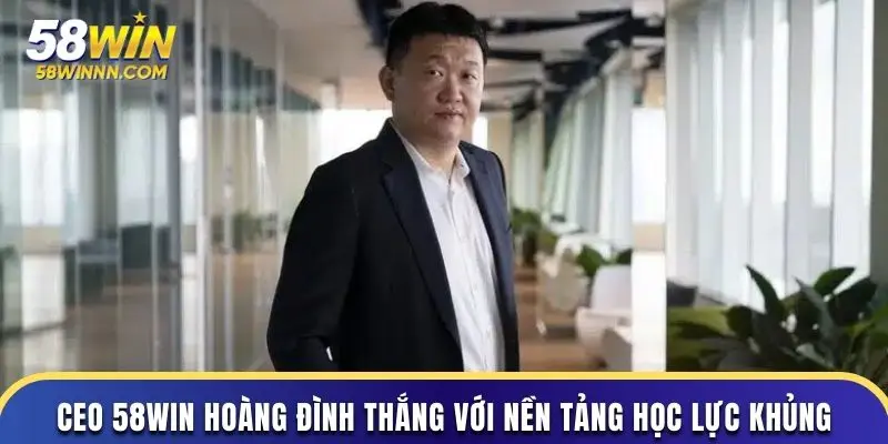CEO 58WIN Hoàng Đình Thắng với nền tảng học lực khủng