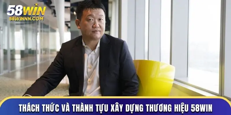 Thách thức và thành tựu xây dựng thương hiệu 58WIN