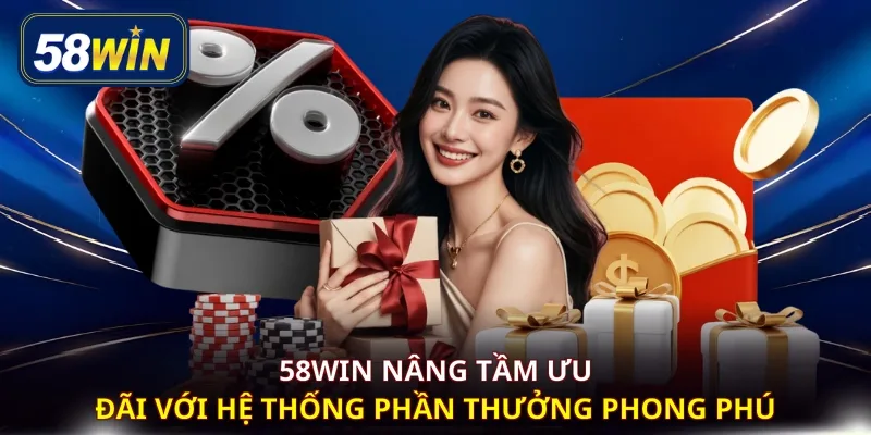 58WIN nâng tầm ưu đãi với hệ thống phần thưởng phong phú 