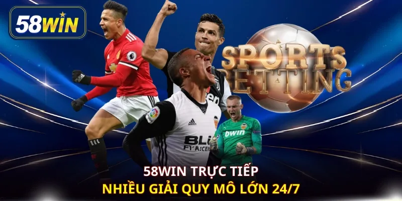 58WIN trực tiếp nhiều giải quy mô lớn 24/7