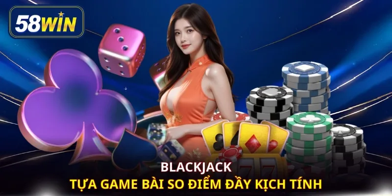 Blackjack - Tựa game bài so điểm đầy kịch tính
