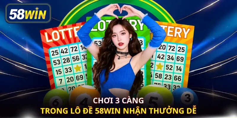 Chơi 3 càng trong lô đề 58WIN nhận thưởng dễ