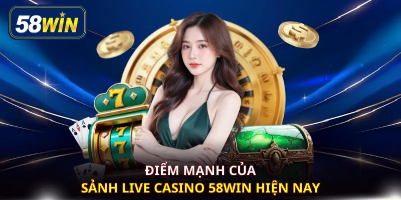 Điểm mạnh của sảnh Live Casino 58WIN hiện nay