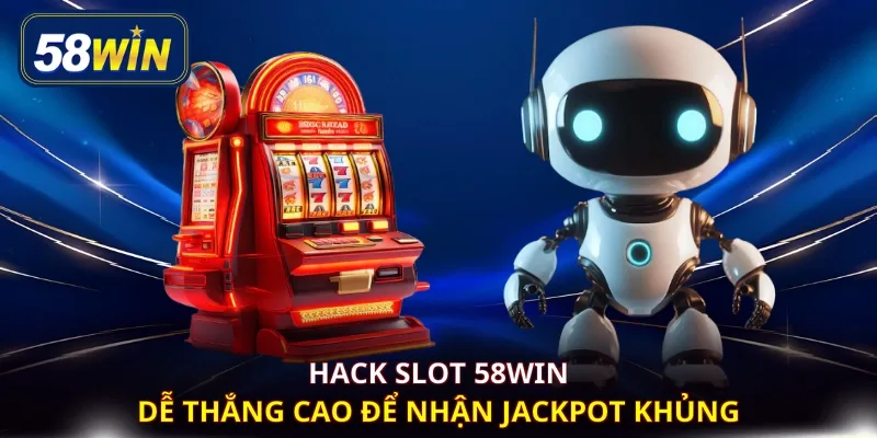 Hack slot 58WIN dễ thắng cao để nhận jackpot khủng