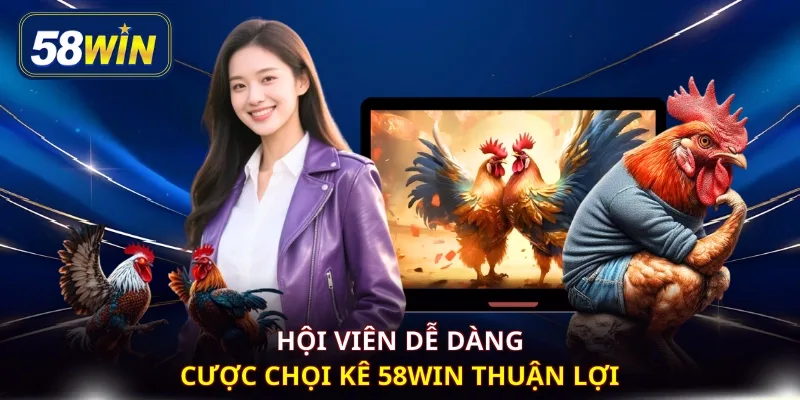 Hội viên dễ dàng cược chọi kê 58WIN thuận lợi