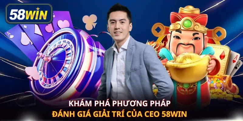 Khám phá phương pháp đánh giá giải trí của CEO 58WIN