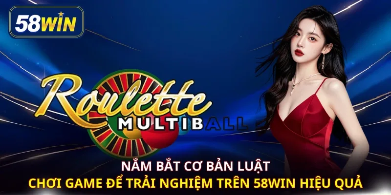 Nắm bắt cơ bản luật chơi game để trải nghiệm trên 58WIN hiệu quả
