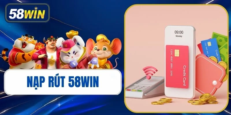 Hướng Dẫn Nạp Rút 58WIN Nhanh Chóng, An Toàn Từ A Đến Z