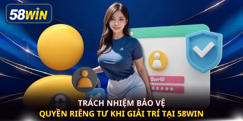 Trách nhiệm bảo vệ quyền riêng tư khi giải trí tại 58WIN