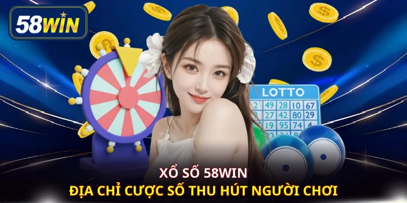 Xổ số 58WIN - Địa chỉ cược số thu hút người chơi